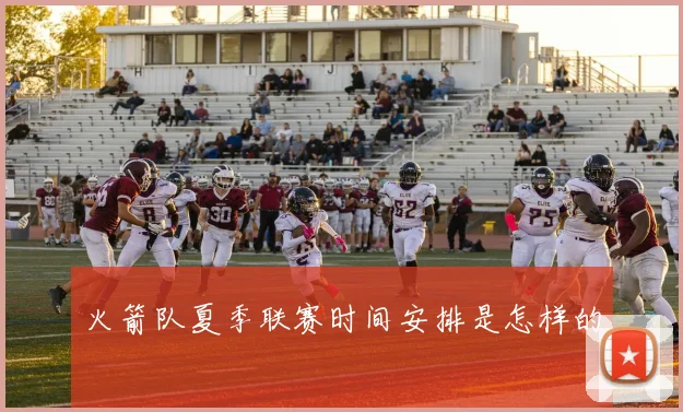 火箭队夏季联赛时间安排是怎样的