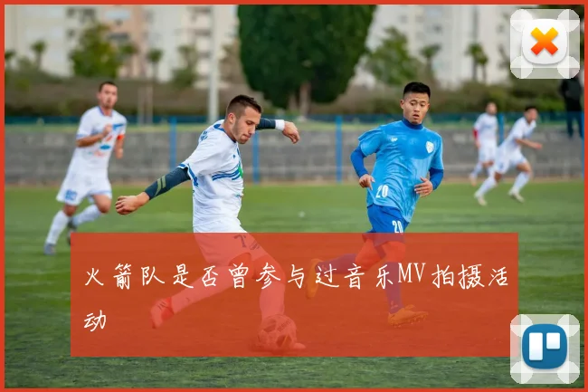 火箭队是否曾参与过音乐MV拍摄活动