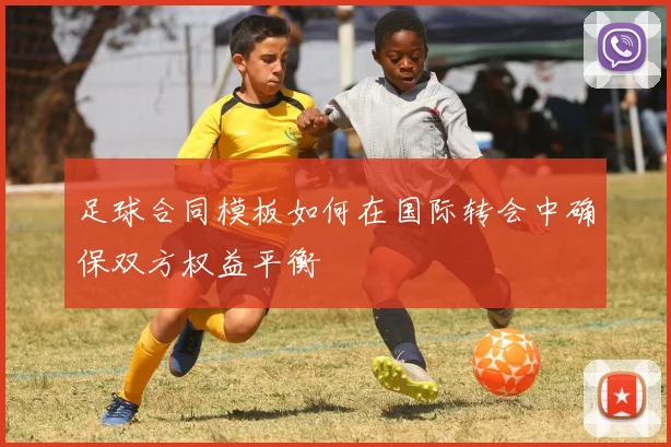 足球合同模板如何在国际转会中确保双方权益平衡