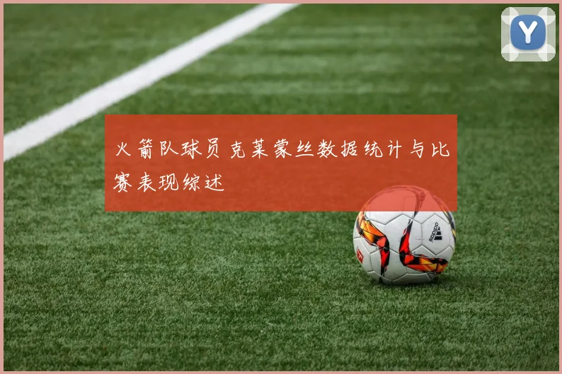火箭队球员克莱蒙丝数据统计与比赛表现综述