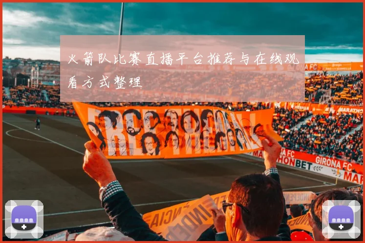 火箭队比赛直播平台推荐与在线观看方式整理