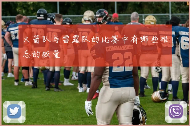 火箭队与雷霆队的比赛中有哪些难忘的较量