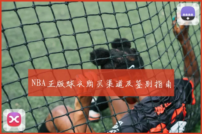 NBA正版球衣购买渠道及鉴别指南