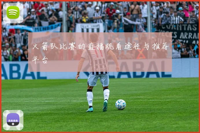 火箭队比赛的直播观看途径与推荐平台