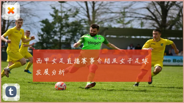 西甲女足直播赛事介绍及女子足球发展分析