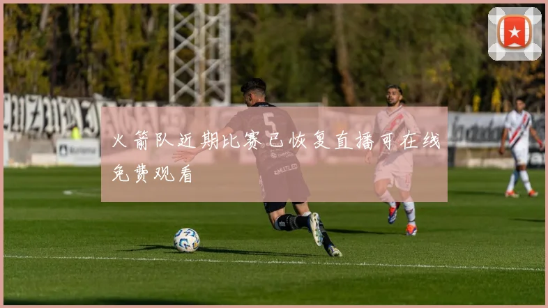 火箭队近期比赛已恢复直播可在线免费观看