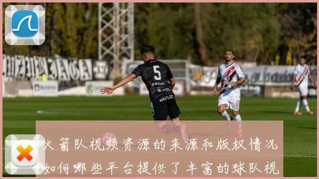 火箭队视频资源的来源和版权情况如何哪些平台提供了丰富的球队视频资料