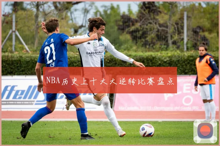NBA历史上十大大逆转比赛盘点