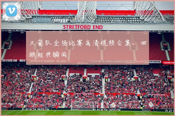 火箭队全场比赛高清视频合集，回顾经典瞬间