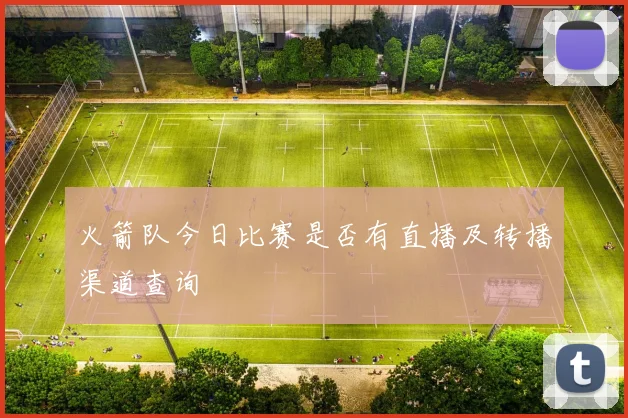 火箭队今日比赛是否有直播及转播渠道查询